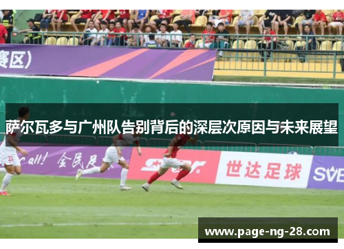 萨尔瓦多与广州队告别背后的深层次原因与未来展望