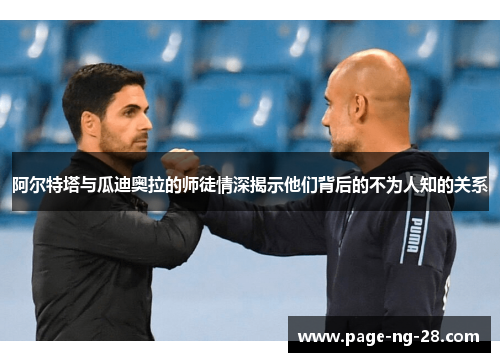 阿尔特塔与瓜迪奥拉的师徒情深揭示他们背后的不为人知的关系