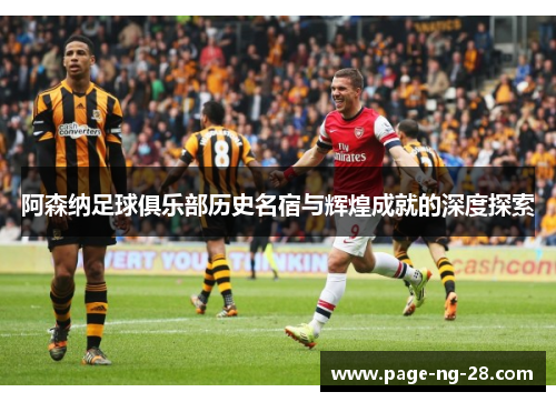 阿森纳足球俱乐部历史名宿与辉煌成就的深度探索