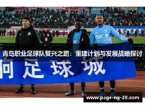 青岛职业足球队复兴之路：重建计划与发展战略探讨
