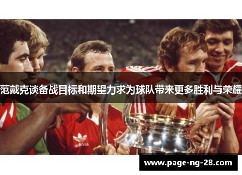 范戴克谈备战目标和期望力求为球队带来更多胜利与荣耀