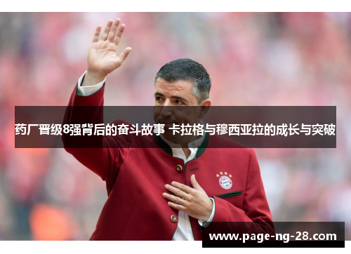 药厂晋级8强背后的奋斗故事 卡拉格与穆西亚拉的成长与突破
