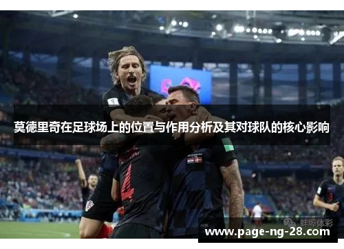 莫德里奇在足球场上的位置与作用分析及其对球队的核心影响 莫德里奇在足球场上的位置与作用分析及其对球队的核心影响