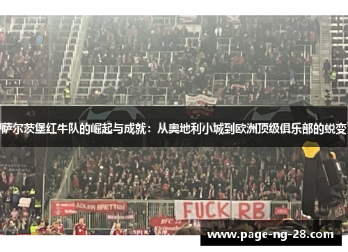 萨尔茨堡红牛队的崛起与成就:从奥地利小城到欧洲顶级俱乐部的蜕变 萨尔茨堡红牛队的崛起与成就:从奥地利小城到欧洲顶级俱乐部的蜕变