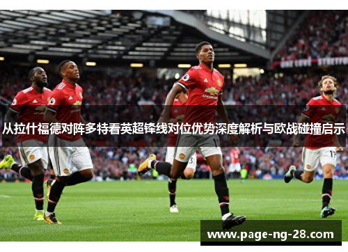 从拉什福德对阵多特看英超锋线对位优势深度解析与欧战碰撞启示