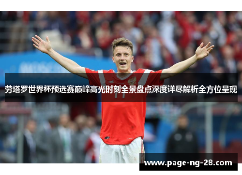 劳塔罗世界杯预选赛巅峰高光时刻全景盘点深度详尽解析全方位呈现 劳塔罗世界杯预选赛巅峰高光时刻全景盘点深度详尽解析全方位呈现