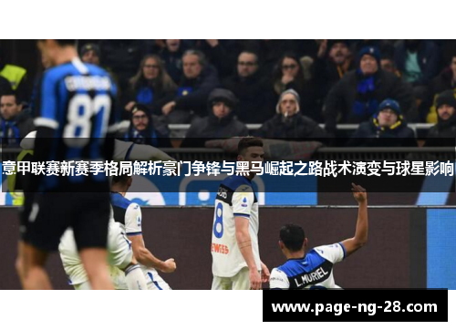 意甲联赛新赛季格局解析豪门争锋与黑马崛起之路战术演变与球星影响