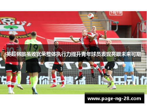 英超弱旅虽败犹荣整体执行力提升青年球员表现亮眼未来可期