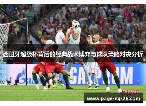 西班牙超级杯背后的经典战术博弈与球队策略对决分析