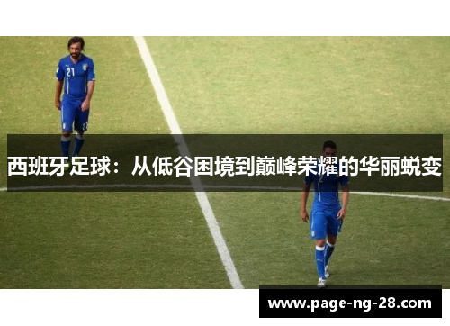 西班牙足球：从低谷困境到巅峰荣耀的华丽蜕变