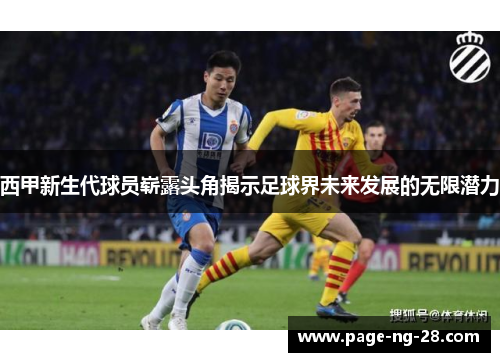 西甲新生代球员崭露头角揭示足球界未来发展的无限潜力