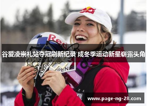 谷爱凌崇礼站夺冠刷新纪录 成冬季运动新星崭露头角