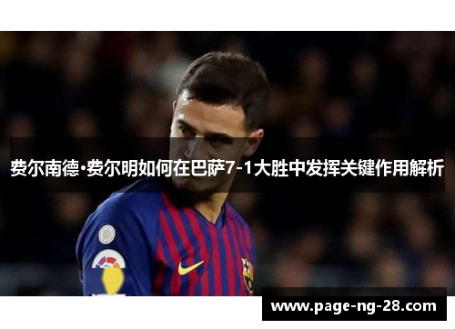 费尔南德·费尔明如何在巴萨7-1大胜中发挥关键作用解析 费尔南德·费尔明如何在巴萨7-1大胜中发挥关键作用解析