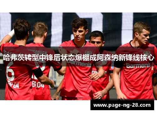 哈弗茨转型中锋后状态爆棚成阿森纳新锋线核心