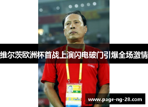 维尔茨欧洲杯首战上演闪电破门引爆全场激情