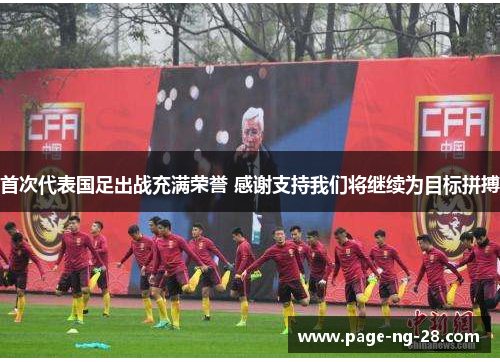 首次代表国足出战充满荣誉 感谢支持我们将继续为目标拼搏 首次代表国足出战充满荣誉 感谢支持我们将继续为目标拼搏
