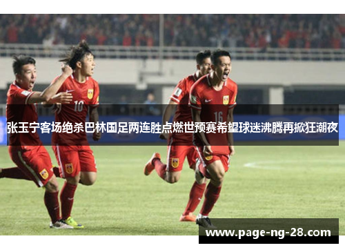 张玉宁客场绝杀巴林国足两连胜点燃世预赛希望球迷沸腾再掀狂潮夜 张玉宁客场绝杀巴林国足两连胜点燃世预赛希望球迷沸腾再掀狂潮夜